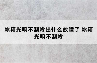 冰箱光响不制冷出什么故障了 冰箱光响不制冷